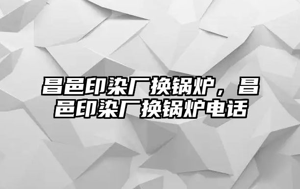 昌邑印染廠換鍋爐，昌邑印染廠換鍋爐電話