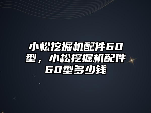 小松挖掘機(jī)配件60型，小松挖掘機(jī)配件60型多少錢