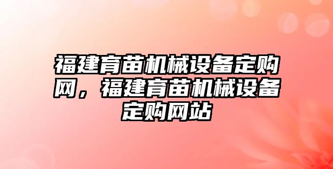 福建育苗機械設(shè)備定購網(wǎng)，福建育苗機械設(shè)備定購網(wǎng)站