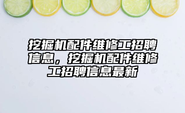 挖掘機(jī)配件維修工招聘信息，挖掘機(jī)配件維修工招聘信息最新