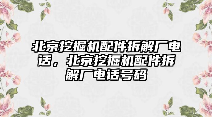 北京挖掘機配件拆解廠電話，北京挖掘機配件拆解廠電話號碼