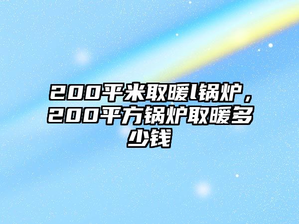 200平米取暖l鍋爐，200平方鍋爐取暖多少錢