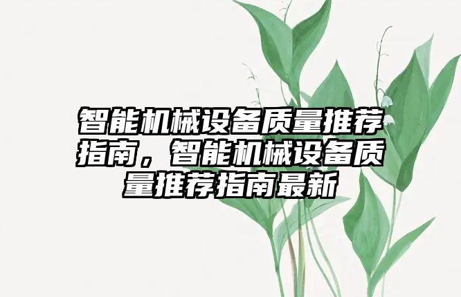 智能機械設(shè)備質(zhì)量推薦指南，智能機械設(shè)備質(zhì)量推薦指南最新