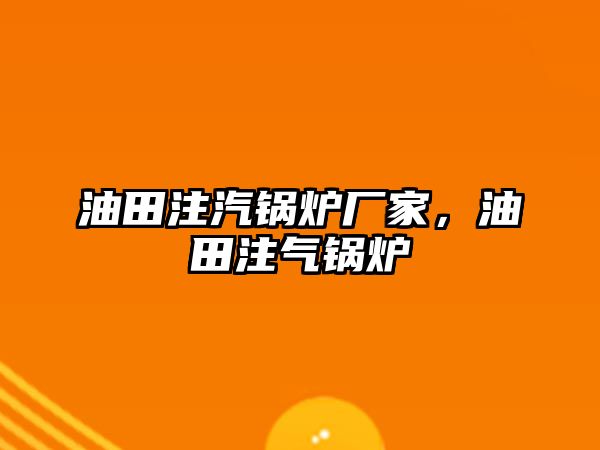 油田注汽鍋爐廠家，油田注氣鍋爐