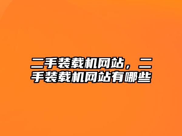 二手裝載機網(wǎng)站，二手裝載機網(wǎng)站有哪些