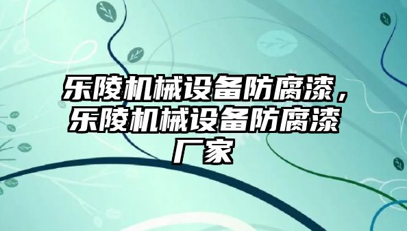 樂陵機械設備防腐漆，樂陵機械設備防腐漆廠家