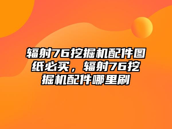 輻射76挖掘機配件圖紙必買，輻射76挖掘機配件哪里刷