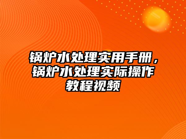 鍋爐水處理實(shí)用手冊，鍋爐水處理實(shí)際操作教程視頻