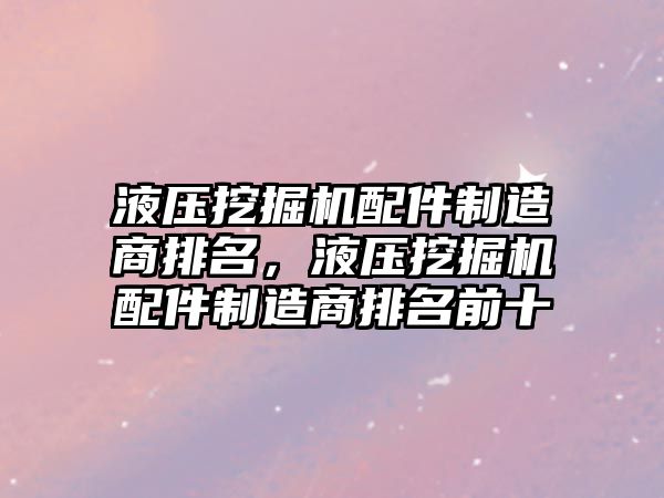 液壓挖掘機配件制造商排名，液壓挖掘機配件制造商排名前十