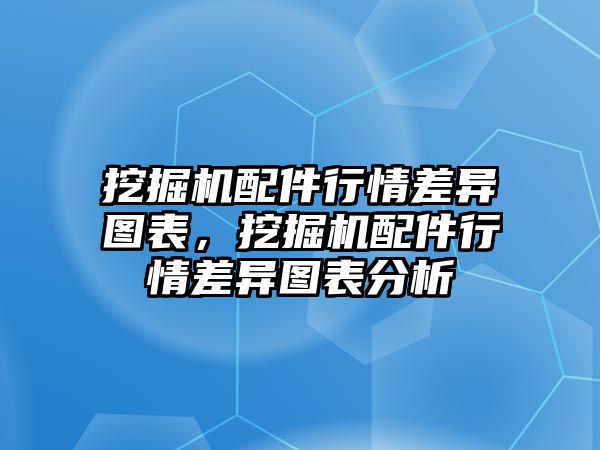 挖掘機(jī)配件行情差異圖表，挖掘機(jī)配件行情差異圖表分析