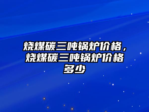 燒煤碳三噸鍋爐價格，燒煤碳三噸鍋爐價格多少