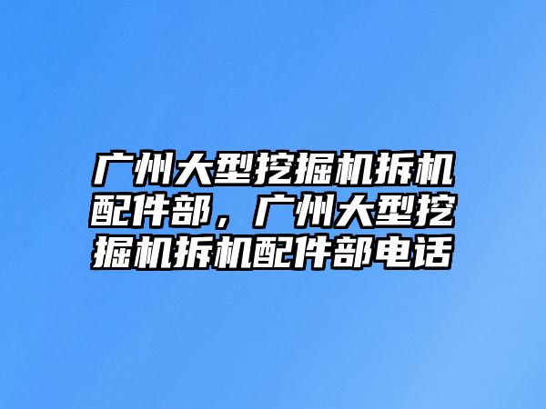 廣州大型挖掘機拆機配件部，廣州大型挖掘機拆機配件部電話