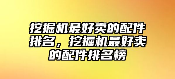 挖掘機最好賣的配件排名，挖掘機最好賣的配件排名榜