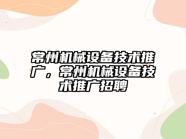 常州機械設備技術推廣，常州機械設備技術推廣招聘