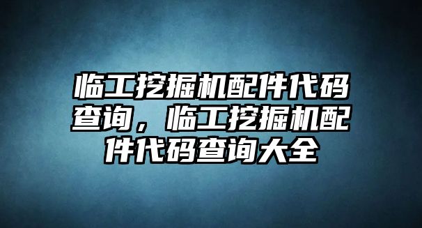 臨工挖掘機(jī)配件代碼查詢，臨工挖掘機(jī)配件代碼查詢大全