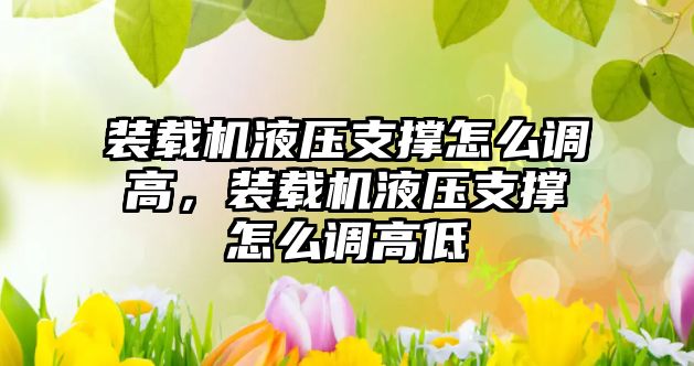 裝載機(jī)液壓支撐怎么調(diào)高，裝載機(jī)液壓支撐怎么調(diào)高低