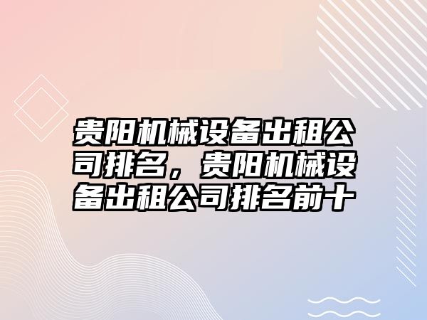 貴陽機械設備出租公司排名，貴陽機械設備出租公司排名前十