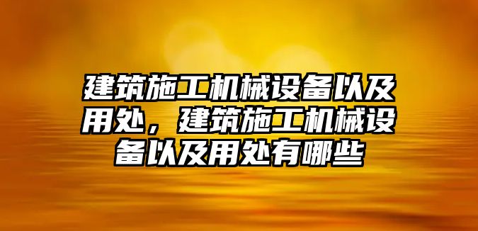 建筑施工機械設(shè)備以及用處，建筑施工機械設(shè)備以及用處有哪些