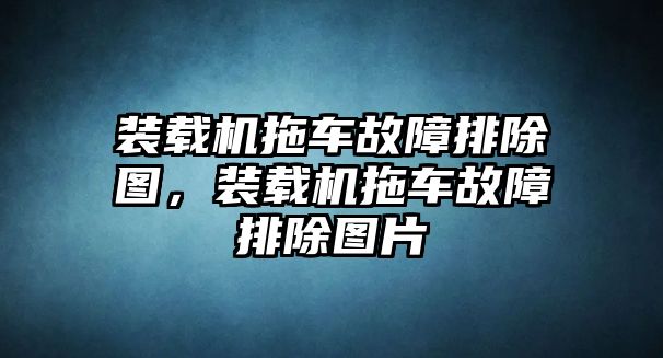 裝載機拖車故障排除圖，裝載機拖車故障排除圖片