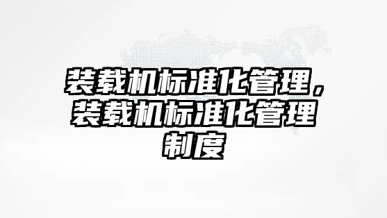 裝載機標準化管理，裝載機標準化管理制度