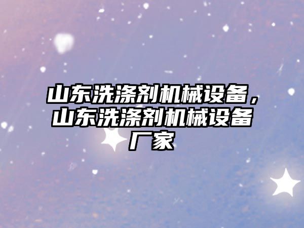 山東洗滌劑機械設備，山東洗滌劑機械設備廠家