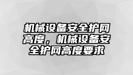 機械設(shè)備安全護網(wǎng)高度，機械設(shè)備安全護網(wǎng)高度要求