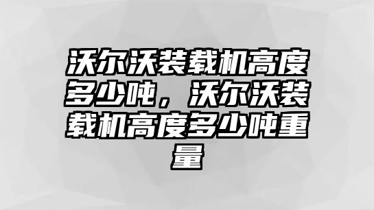 沃爾沃裝載機高度多少噸，沃爾沃裝載機高度多少噸重量