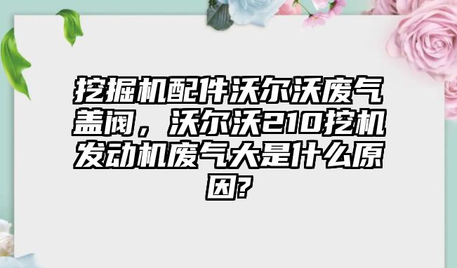 挖掘機(jī)配件沃爾沃廢氣蓋閥，沃爾沃210挖機(jī)發(fā)動機(jī)廢氣大是什么原因?