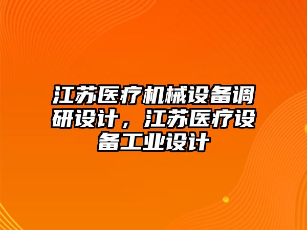 江蘇醫(yī)療機械設(shè)備調(diào)研設(shè)計，江蘇醫(yī)療設(shè)備工業(yè)設(shè)計