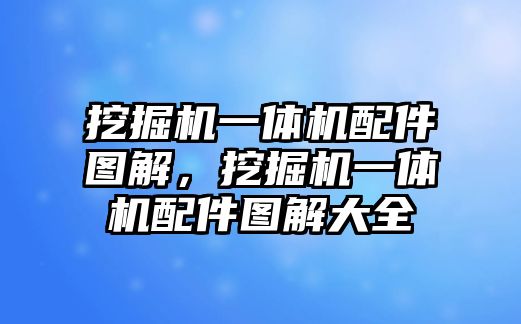 挖掘機(jī)一體機(jī)配件圖解，挖掘機(jī)一體機(jī)配件圖解大全