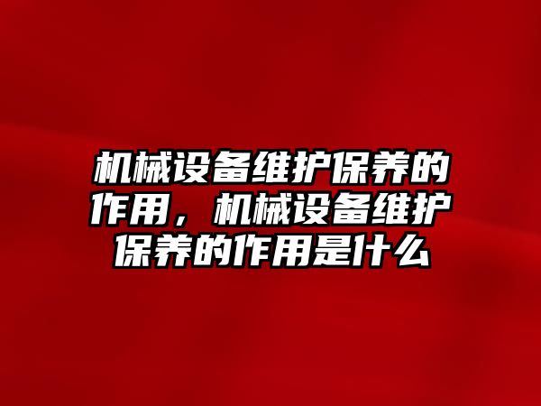 機械設(shè)備維護保養(yǎng)的作用，機械設(shè)備維護保養(yǎng)的作用是什么