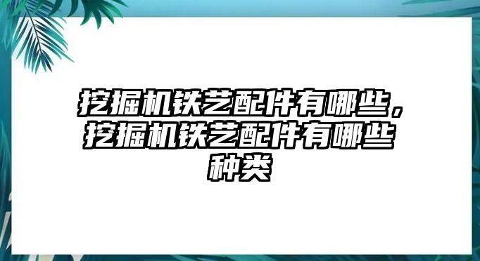 挖掘機(jī)鐵藝配件有哪些，挖掘機(jī)鐵藝配件有哪些種類