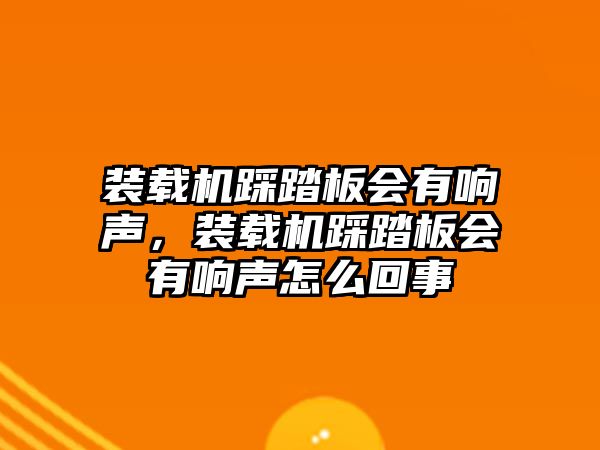 裝載機(jī)踩踏板會(huì)有響聲，裝載機(jī)踩踏板會(huì)有響聲怎么回事