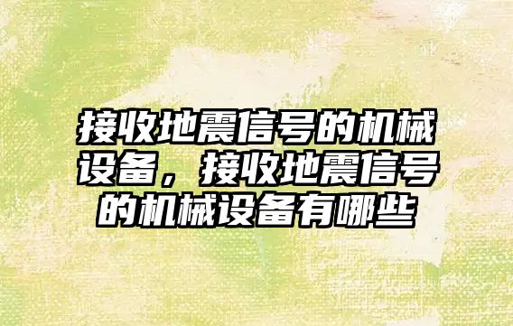 接收地震信號的機械設(shè)備，接收地震信號的機械設(shè)備有哪些