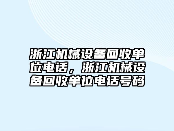 浙江機(jī)械設(shè)備回收單位電話，浙江機(jī)械設(shè)備回收單位電話號(hào)碼