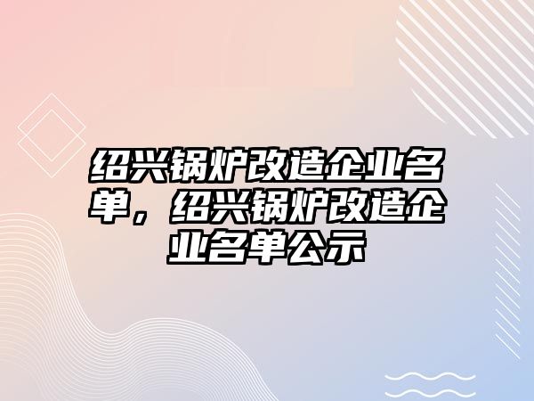 紹興鍋爐改造企業(yè)名單，紹興鍋爐改造企業(yè)名單公示