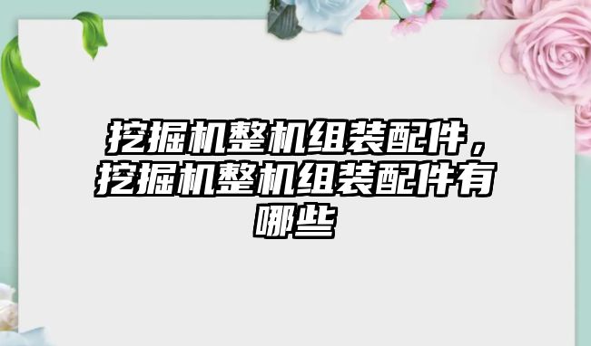 挖掘機(jī)整機(jī)組裝配件，挖掘機(jī)整機(jī)組裝配件有哪些