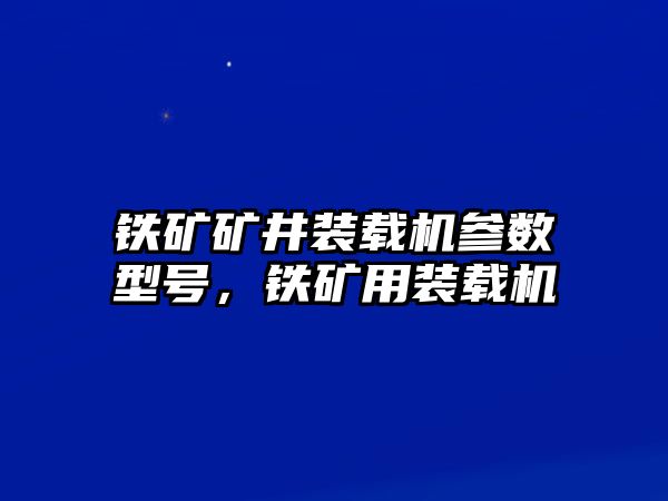 鐵礦礦井裝載機參數型號，鐵礦用裝載機