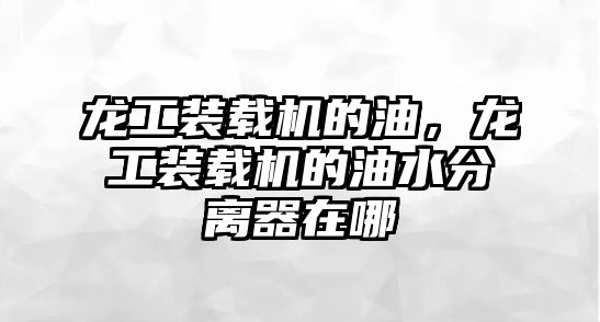 龍工裝載機的油，龍工裝載機的油水分離器在哪