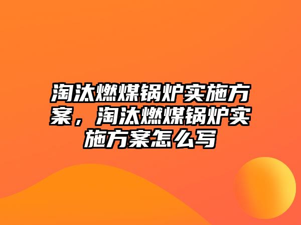 淘汰燃煤鍋爐實施方案，淘汰燃煤鍋爐實施方案怎么寫