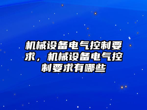 機械設(shè)備電氣控制要求，機械設(shè)備電氣控制要求有哪些