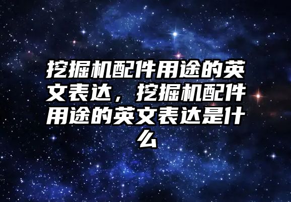 挖掘機配件用途的英文表達，挖掘機配件用途的英文表達是什么