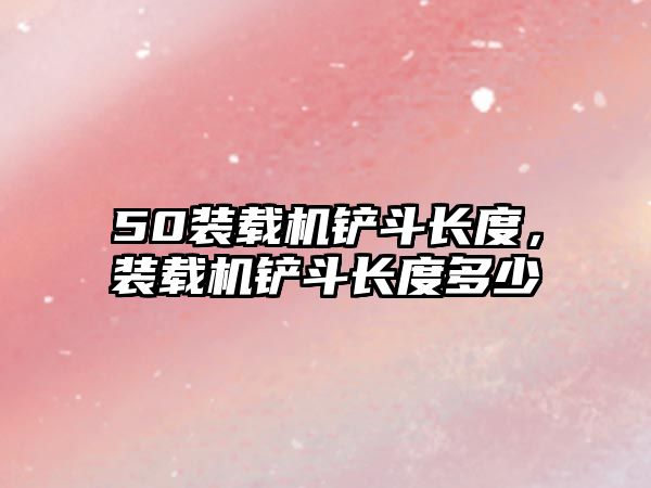 50裝載機(jī)鏟斗長(zhǎng)度，裝載機(jī)鏟斗長(zhǎng)度多少