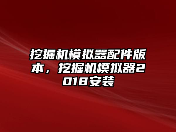 挖掘機模擬器配件版本，挖掘機模擬器2018安裝