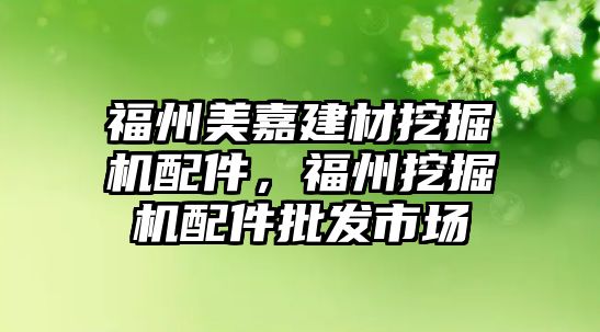 福州美嘉建材挖掘機配件，福州挖掘機配件批發(fā)市場