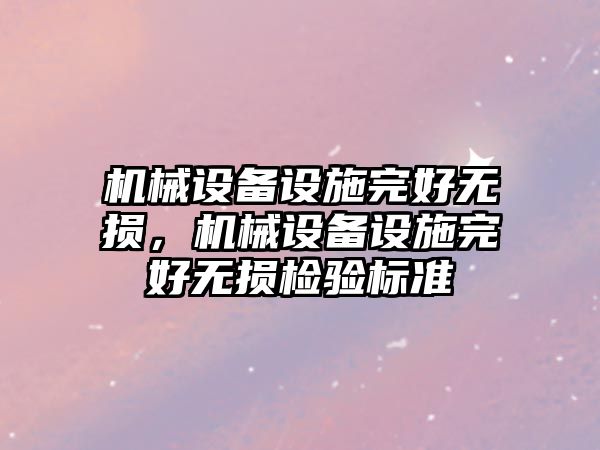 機械設(shè)備設(shè)施完好無損，機械設(shè)備設(shè)施完好無損檢驗標準