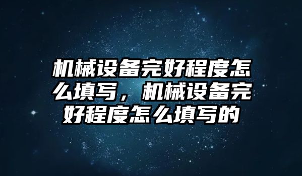 機(jī)械設(shè)備完好程度怎么填寫，機(jī)械設(shè)備完好程度怎么填寫的