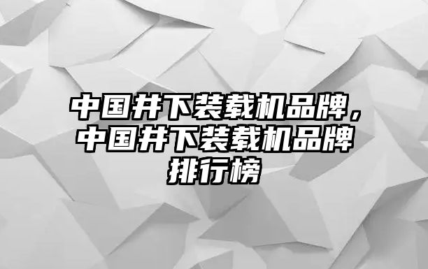 中國井下裝載機品牌，中國井下裝載機品牌排行榜