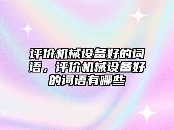 評價機械設備好的詞語，評價機械設備好的詞語有哪些