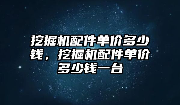 挖掘機(jī)配件單價多少錢，挖掘機(jī)配件單價多少錢一臺